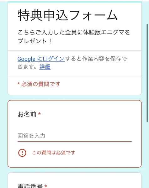 特典申込フォームというGoogleフォームの画面。こちらご入力した全員に体験版エニグマをプレゼントと書かれ、お名前と電話番号がどちらも必須項目になっている