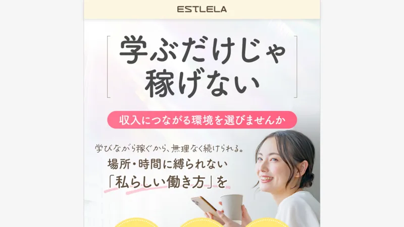 「学ぶだけじゃ稼げない」「収入につながる環境を選びませんか」とうたうエステレラの副業広告のファーストビュー