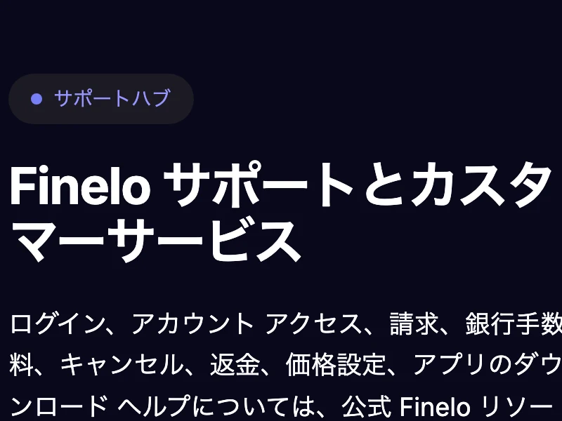 Finelo公式サイトのサポートハブ。ログイン、アカウントアクセス、請求、銀行手数料、キャンセル、返金、価格設定、アプリのダウンロードのヘルプについては公式リソースをご覧くださいと書かれている