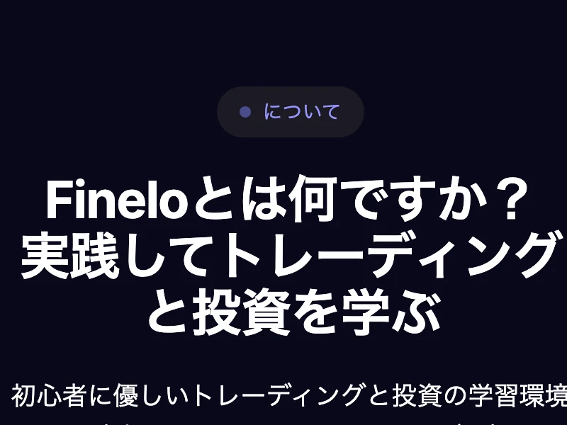Finelo公式サイトのAboutページ。Fineloとは何ですか、実践してトレーディングと投資を学ぶ、初心者に優しいトレーディングと投資の学習環境ですと書かれている