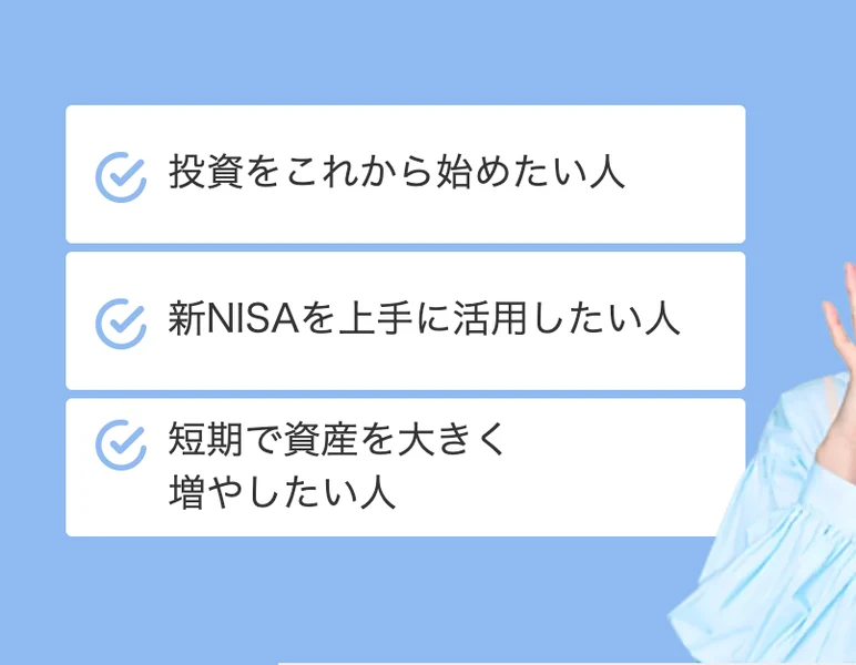 こんな人におすすめとして、投資をこれから始めたい人、新NISAを上手に活用したい人、短期で資産を大きく増やしたい人が並んでいる