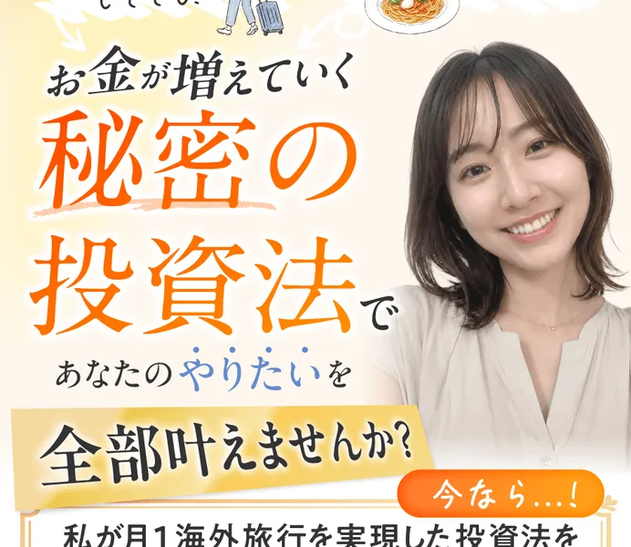 「お金が増えていく秘密の投資法であなたのやりたいを全部叶えませんか？今なら月1海外旅行を実現した投資法を無料でプレゼント」とうたう秘密の投資法の広告ファーストビュー