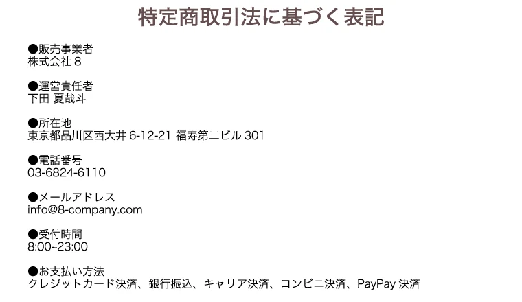 販売事業者 株式会社8、運営責任者 下田夏哉斗、所在地 東京都品川区西大井6-12-21 福寿第二ビル301、電話番号 03-6824-6110と書かれた特定商取引法の表記