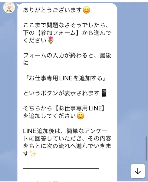 「下の【参加フォーム】から進んでください」「フォームの入力が終わると、最後に『お仕事専用LINEを追加する』というボタンが表示されます」と書かれたLINEメッセージ