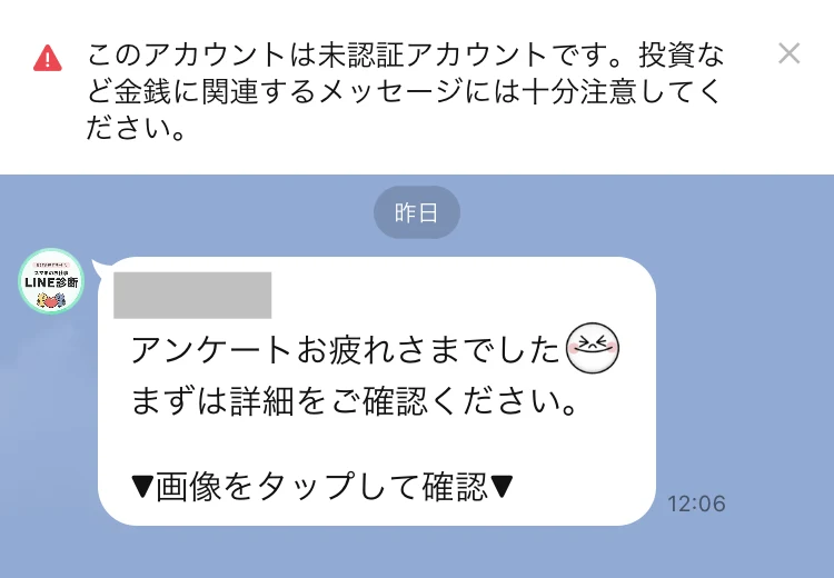 LINEのトーク画面。「このアカウントは未認証アカウントです。投資など金銭に関連するメッセージには十分注意してください。」という警告と、「アンケートお疲れさまでした まずは詳細をご確認ください ▼画像をタップして確認▼」というメッセージが表示されている