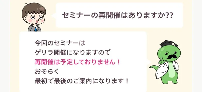 セミナーの再開催はありますか？という質問に、今回のセミナーはゲリラ開催になりますので再開催は予定しておりません、おそらく最初で最後のご案内になりますと回答している広告ページ