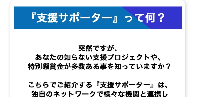 『支援サポーター』って何?突然ですが、あなたの知らない支援プロジェクトや、特別懸賞が多数ある事を知っていますか?と書かれた広告ページ