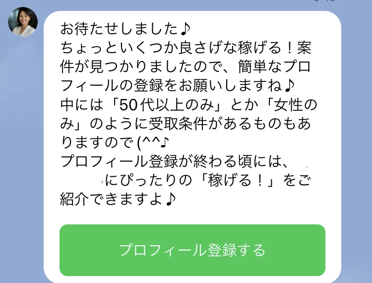 いくつか良さげな稼げる副業が見つかりましたので簡単なプロフィールの登録をお願いしますね。中には50代以上のみとか女性のみのように受取条件があるものもあります、と書かれたLINEの画面