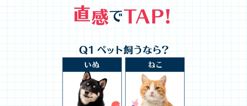 「直感でTAP!」の見出しの下に「Q1 ペット飼うなら?」といぬ・ねこの2択が並んだ画面