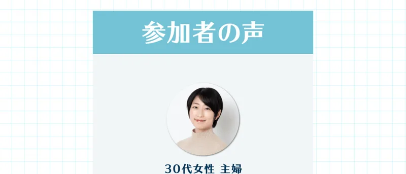 「参加者の声」として30代女性・主婦の顔写真が載っている広告の一場面