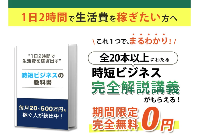 「1日2時間で生活費を稼ぎたい方へ」「時短ビジネスの教科書」「毎月20〜500万円を稼ぐ人が続出中」「期間限定・完全無料0円」と大きくうたう広告の冒頭画面