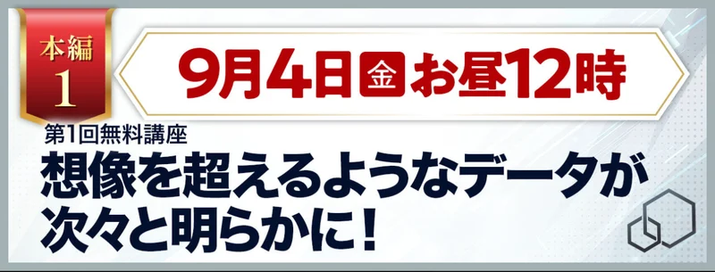 本編1は9月4日金曜のお昼12時、第1回無料講座、想像を超えるようなデータが次々と明らかにと書かれたスケジュール画像
