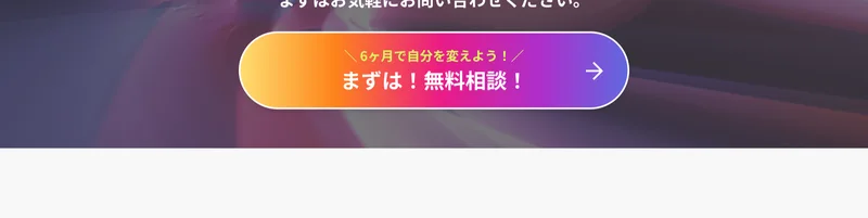 「＼ 6ヶ月で自分を変えよう！／ まずは！無料相談！」と書かれた公式サイトの申し込みボタン周辺