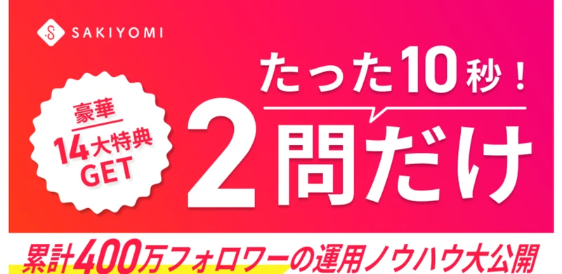 SAKIYOMIの広告。「たった10秒！2問だけ」「豪華14大特典GET」「累計400万フォロワーの運用ノウハウ大公開」と書かれている