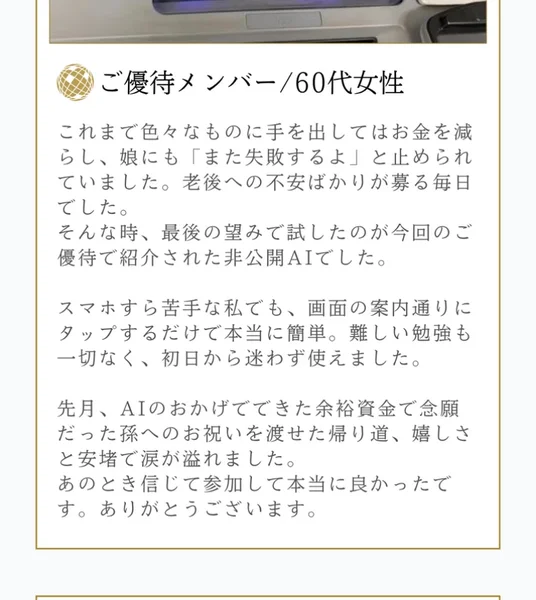 ご優待メンバー60代女性という肩書きで、これまで色々なものに手を出してはお金を減らし娘にも止められていた、スマホすら苦手な私でも画面の案内通りにタップするだけで本当に簡単だったという体験談が載っているSECRET AIの広告ページ