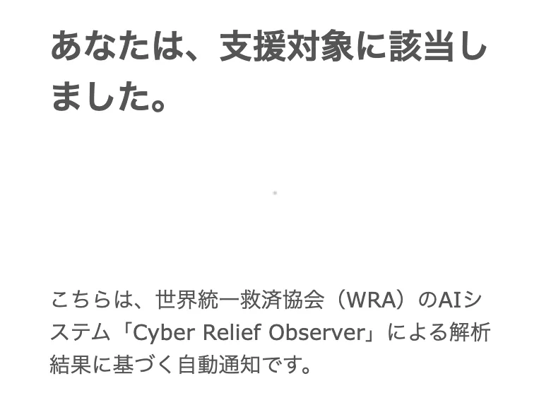 登録後に届いた通知。「あなたは、支援対象に該当しました」と告げ、世界統一救済協会(WRA)のAIが解析してP1ランクの優先支援対象に認定したと書かれている
