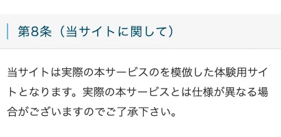 体験サイトに関する利用規約の第8条。当サイトは実際の本サービスのを模倣した体験用サイトとなります、実際の本サービスとは仕様が異なる場合がございますのでご了承下さいと書かれている