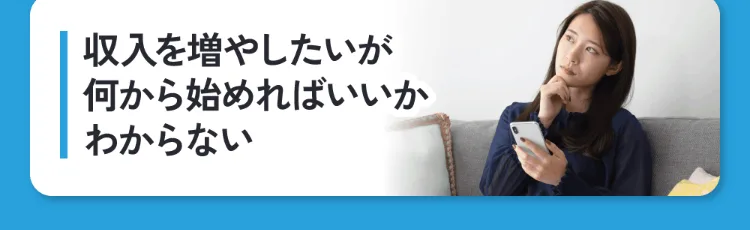 収入を増やしたいが何から始めればいいかわからないと不安そうな人を載せた副業広告の画面