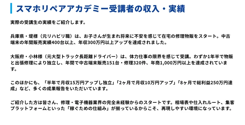 スマホリペアアカデミー受講者の実績。兵庫県・堤様は年収300万円以上アップ、大阪府・小林様は1年半で独立し年間で中古端末販売151台・修理320件、年商1,000万円以上と記載されている