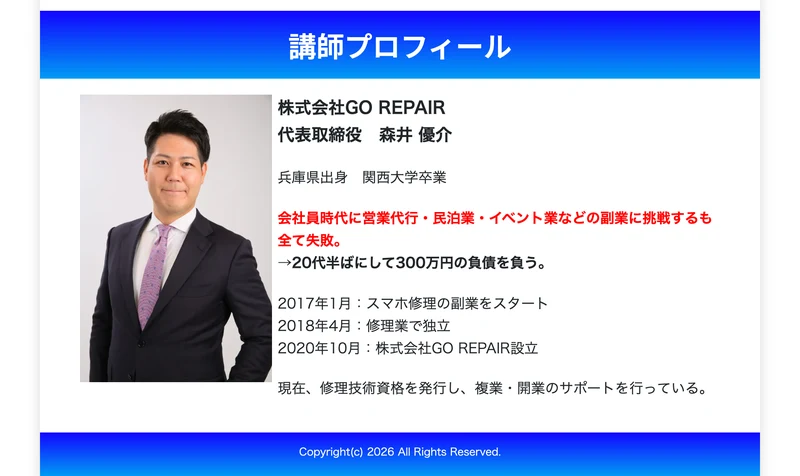 講師プロフィール。株式会社GO REPAIR代表取締役 森井優介、兵庫県出身、関西大学卒業と書かれている。会社員時代に営業代行・民泊業・イベント業などの副業に挑戦するも全て失敗し、20代半ばにして300万円の負債を負ったと記載。2017年1月にスマホ修理の副業をスタート、2018年4月に修理業で独立、2020年10月に株式会社GO REPAIR設立とある