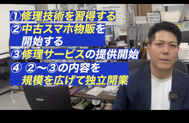 動画内で示された4つの手順。①修理技術を習得する ②中古スマホ物販を開始する ③修理サービスの提供開始 ④②〜③の内容を規模を広げて独立開業