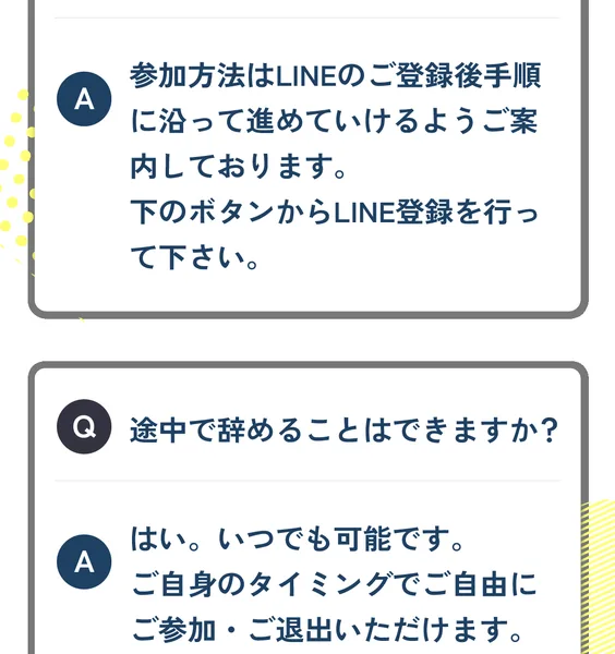 Q 途中で辞めることはできますか? A はい。いつでも可能です。ご自身のタイミングでご自由にご参加・ご退出いただけますと書かれた広告のよくある質問