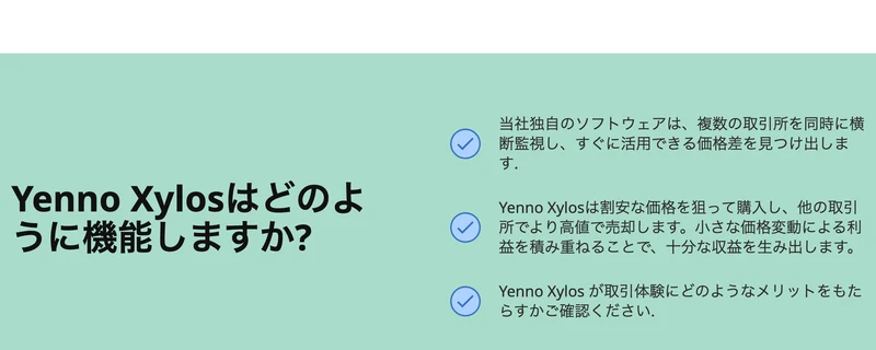 Yenno Xylosはどのように機能しますかという見出しの下に、当社独自のソフトウェアは複数の取引所を同時に横断監視しすぐに活用できる価格差を見つけ出します、割安な価格を狙って購入し他の取引所でより高値で売却しますと書かれている