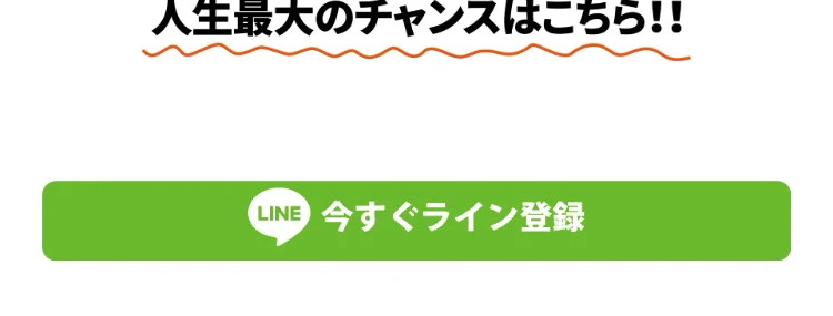 「人生最大のチャンスはこちら!!」からLINE登録へ進ませる広告のボタン